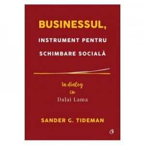 Businessul, instrument pentru schimbare sociala. In dialog cu Dalai Lama - Sander G. Tideman