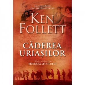 Caderea uriasilor, Primul volum din Trilogia Secolului - Ken Follett