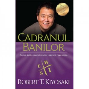 Cadranul banilor. Ghidul unui tata bogat pentru libertate financiara. Editia a III-a - Robert T. Kiyosaki