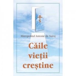 Caile vietii crestine - Mitropolitul Antonie de Suroj