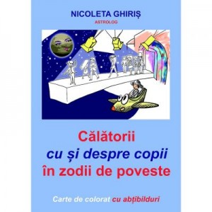 Calatorii cu si despre copii in zodii de poveste - Nicoleta Ghiris