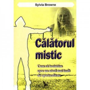 Calatorul mistic. Cum sa inaintam spre un nivel mai inalt de spiritualitate - Sylvia Browne