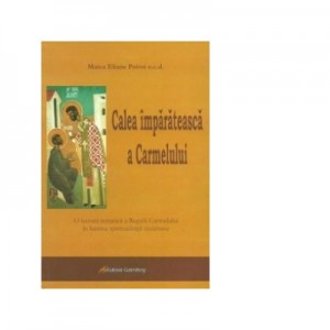 Calea imparateasca a Carmelului. O lectura tematica a Regulii Carmelului in lumina spiritualitatii rasaritene - Maica Eliane Poirot