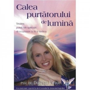 Calea purtatorului de lumina. Trezirea puterii tale spirituale de a cunoaste si de a vindeca - Doreen Virtue