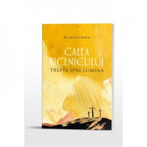 Calea ucenicului – trepte spre Lumina - Pr. Nicolai Boian