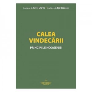 Calea vindecarii. Principiile noogeniei - prof. univ. dr. Pavel Chirila, prof. dr. Ilie Badescu