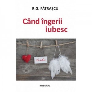 Cand ingerii iubesc - R. G. Patrascu