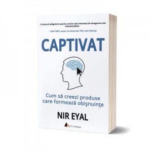 Captivat. Cum sa creezi produse care formeaza obisnuinte - Nir Eyal