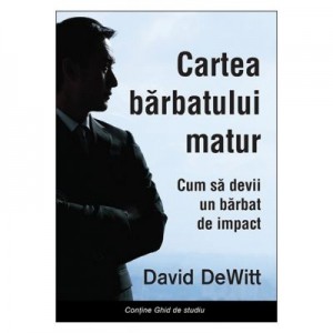 Cartea barbatului matur. Cum sa devii un barbat de impact - David Dewitt