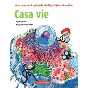 Casa vie. O introducere in stiintele vietii pe intelesul copiilor - Egor Egorov