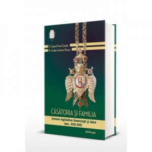 Casatoria si familia. Izvoare legislative bisericesti si laice (sec. XVII-XIX) – volumul I - Emilian-Iustinian Roman, Pr. Gabriel-Viorel Gardan