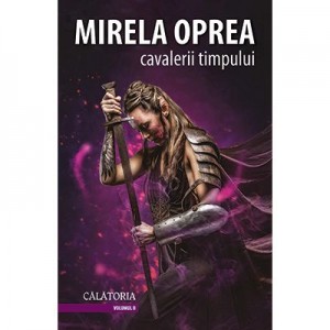 Cavalerii Timpului - volumul 2: Calatoria - Mirela Oprea