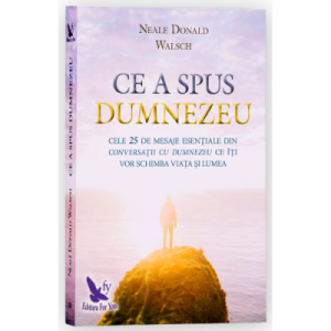 Ce a spus Dumnezeu. Cele 25 de mesaje esentiale din Conversatii cu Dumnezeu ce iti vor schimba viata si lumea - Neale Donald Walsch