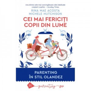 Cei mai fericiti copii din lume. Parenting in stil olandez - Rina Mae Acosta, Michele Hutchison