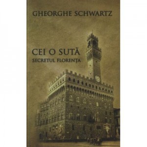 Cei o suta - Secretul Florenta - Gheorghe Schwartz