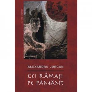 Cei ramasi pe pamant - Alexandru Jurcan