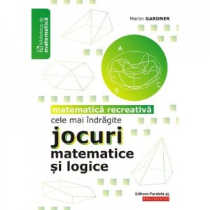 Cele mai indragite jocuri matematice si logice. Matematica recreativa - Martin Gardner