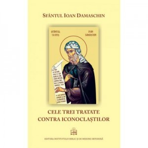 Cele trei tratate contra iconoclastilor - Sfantul Ioan Damaschin