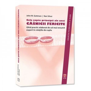 Cele sapte principii ale unei casnicii fericite. Ghid practic elaborat de cel mai renumit expert in relatiile de cuplu - John M. Gottman