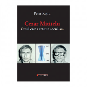 Cezar Mititelu. Omul care a trait in socialism