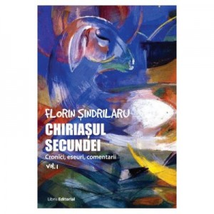 Chiriasul secundei. Cronici, eseuri, comentarii. Volumul 1 (Florin Sindrilaru)