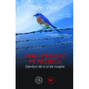 Cine-i pazeste pe paznici? Ganduri de zi si de noapte - Dorel Visan