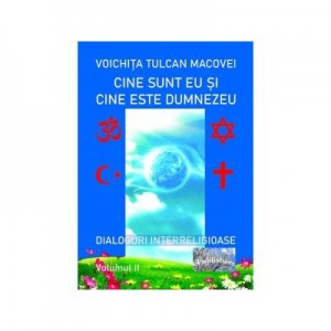 Cine sunt eu si cine este Dumnezeu? Dialoguri interreligioase. Volumul II - Voichita Tulcan Macovei