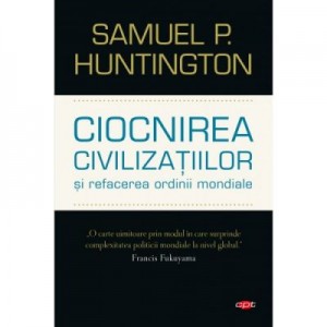 Ciocnirea civilizatiilor si refacerea ordinii mondiale - Samuel P. Huntington