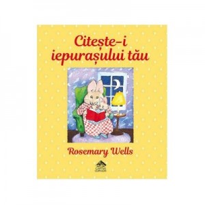 Citeste-i iepurasului tau - Rosemary Wells