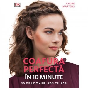 Coafura perfecta in 10 minute. 50 de lookuri pas cu pas - Andre Martens