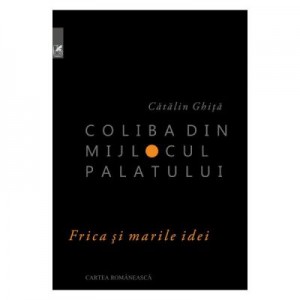 Coliba din mijlocul palatului - Catalin Ghita