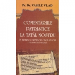 Comentarii patristice la Tatal Nostru. Perspectiva morala - Vasile Vlad