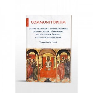 Commonitorium. Despre vechimea si universalitatea dreptei credinte impotriva nelegiuitelor innoiri ale tuturor ereticilor - Vincentiu din Lerini