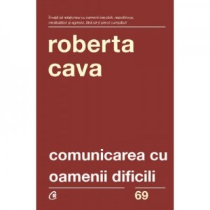 Comunicarea cu oamenii dificili. Editia a IV-a, revizuita si adaugita - Roberta Cava