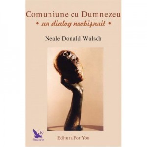 Comuniune cu Dumnezeu. Un dialog neobisnuit - Neale Donald Walsch