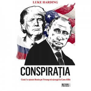 Conspiratia. Cum l-a ajutat Rusia pe Trump sa ajunga la Casa Alba - Luke Harding