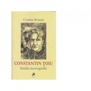 Constantin Toiu - Studiu monografic - Corina Stoean