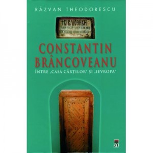 Constantin Brancoveanu. Intre "Casa Cartilor"si "Ievropa" - Razvan Theodorescu