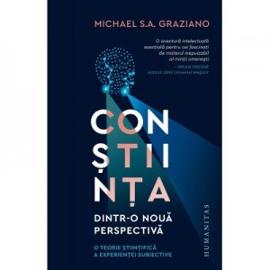 Constiinta dintr-o noua perspectiva. O teorie stiintifica a experientei subiective - Michael S. A. Graziano