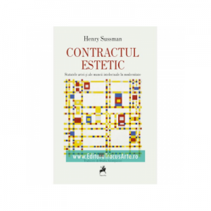 Contractul Estetic. Statutele Artei si ale Muncii Intelectuale in Modernitate - Henry Sussman