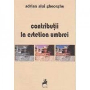 Contributii la estetica umbrei - Adrian Alui Gheorghe