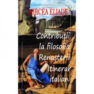 Contributii la filosofia renasterii - Mircea Eliade