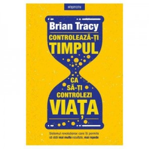 Controleaza-ti timpul ca sa-ti controlezi viata - Brian Tracy