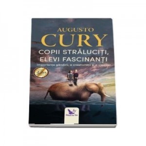 Copii straluciti, elevi fascinanti. Importanta gandirii, a creativitatii si a visurilor - Augusto Cury