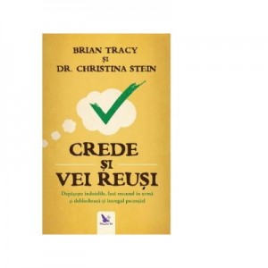 Crede si vei reusi. Depaseste indoielile, lasa trecutul in urma si deblocheaza-ti intregul potential - Brian Tracy