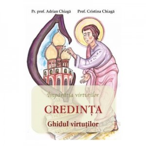 Credinta. Ghidul virtutilor - Adrian Chiaga, Cristina Chiaga