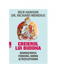 Creierul lui Buddha. Neurostiinta fericirii, iubirii si intelepciunii - Rick Hanson, Richard Mendius