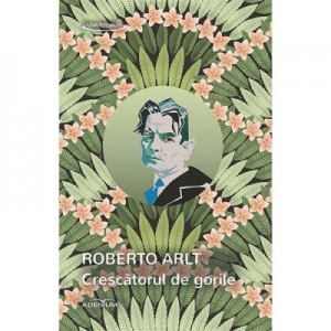 Crescatorul de gorile - Roberto Arlt