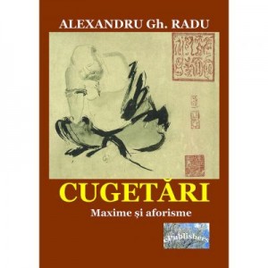 Cugetari. Maxime si aforisme. Unele culese, altele originale - Alexandru Gh. Radu