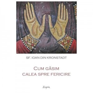 Cum gasim calea spre fericire - Ioan din Kronstadt